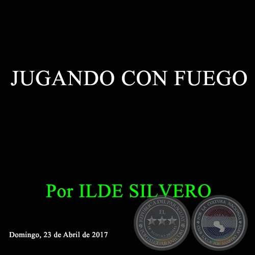 JUGANDO CON FUEGO - Por ILDE SILVERO - Domingo, 23 de Abril de 2017